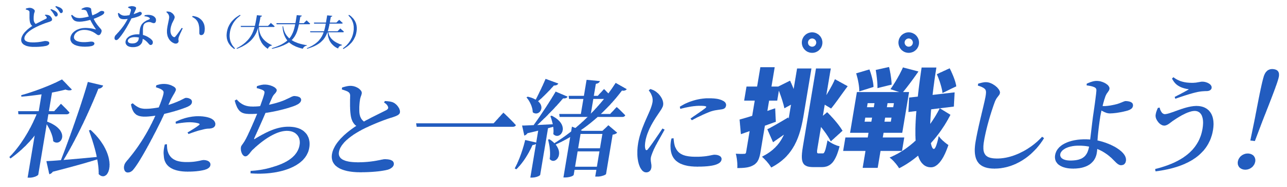 どさない（大丈夫）私たちと一緒に挑戦しよう！